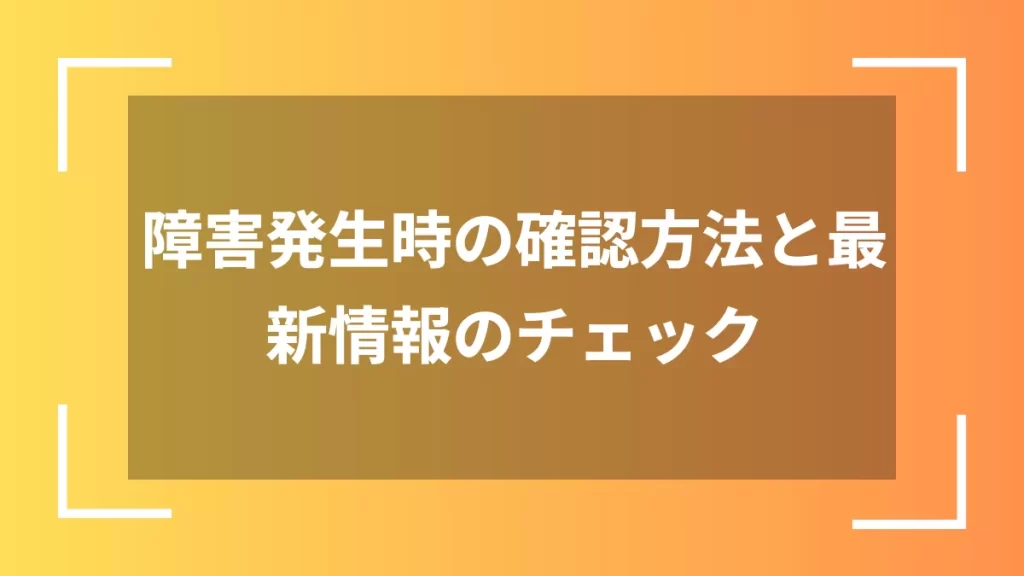 障害発生時の確認方法と最新情報のチェック
