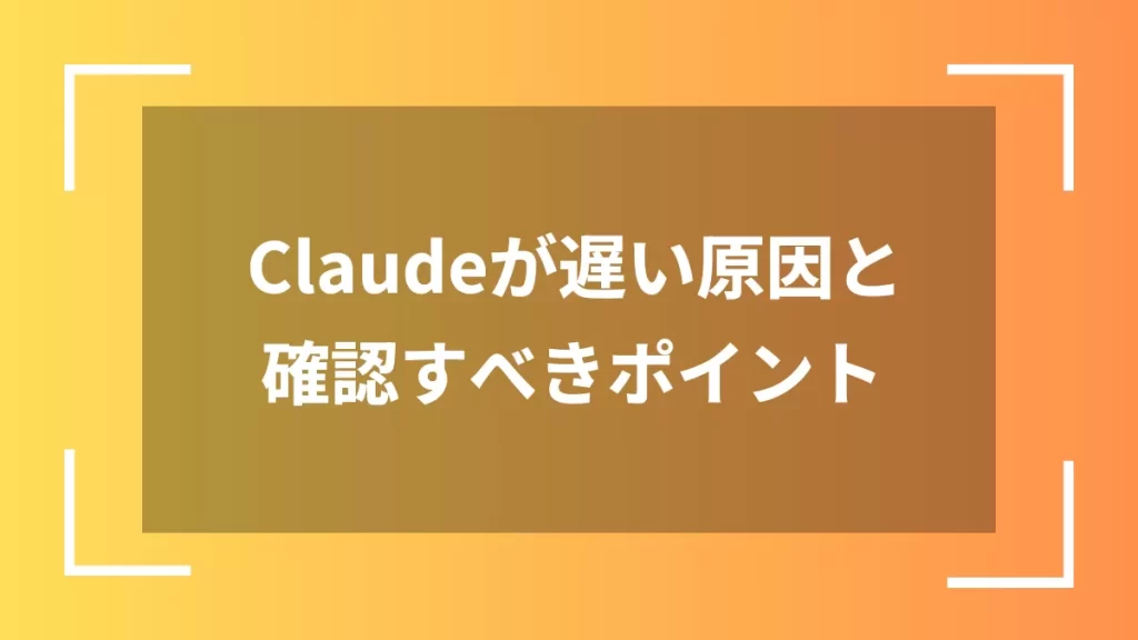 Claudeが遅い原因と確認すべきポイント