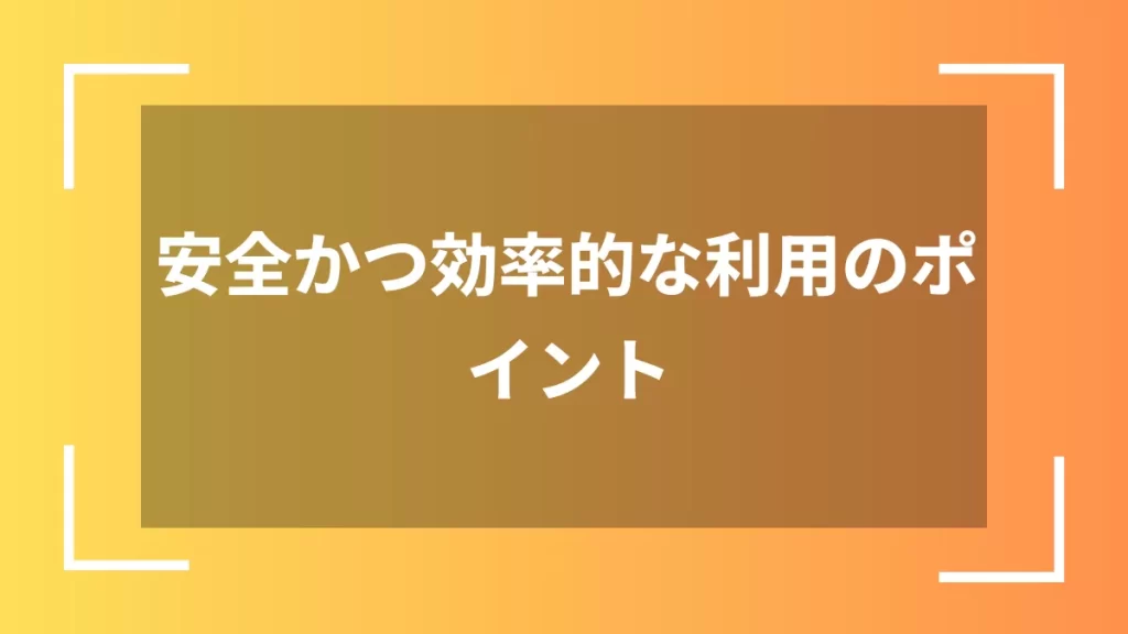 安全かつ効率的な利用のポイント