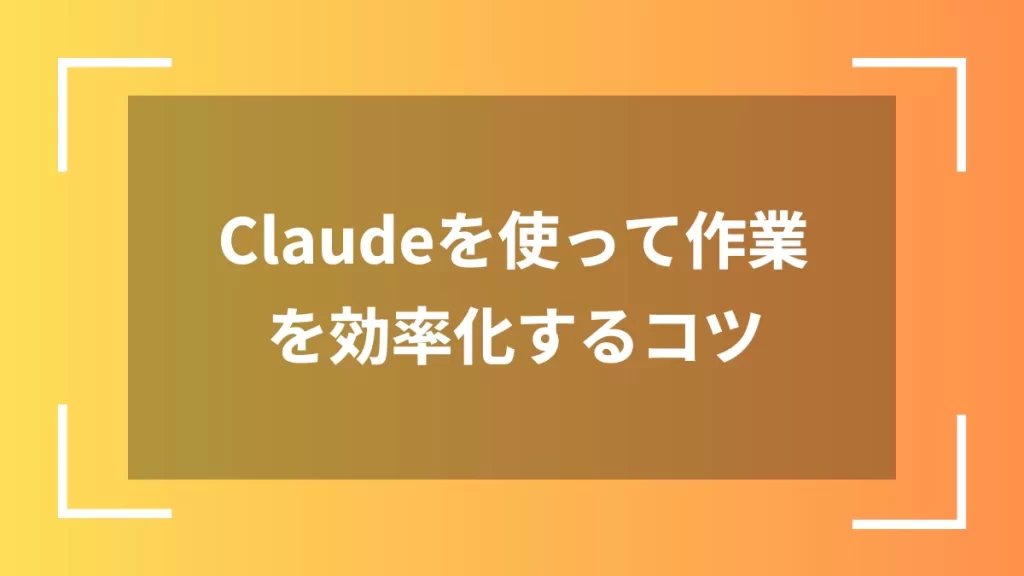 Claudeを使って作業を効率化するコツ