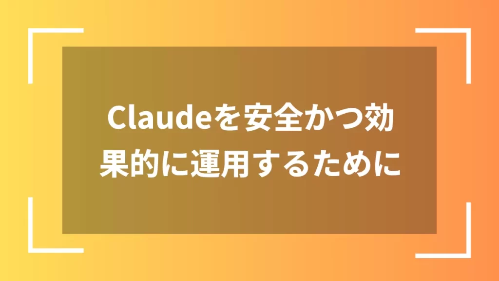 Claudeを安全かつ効果的に運用するために