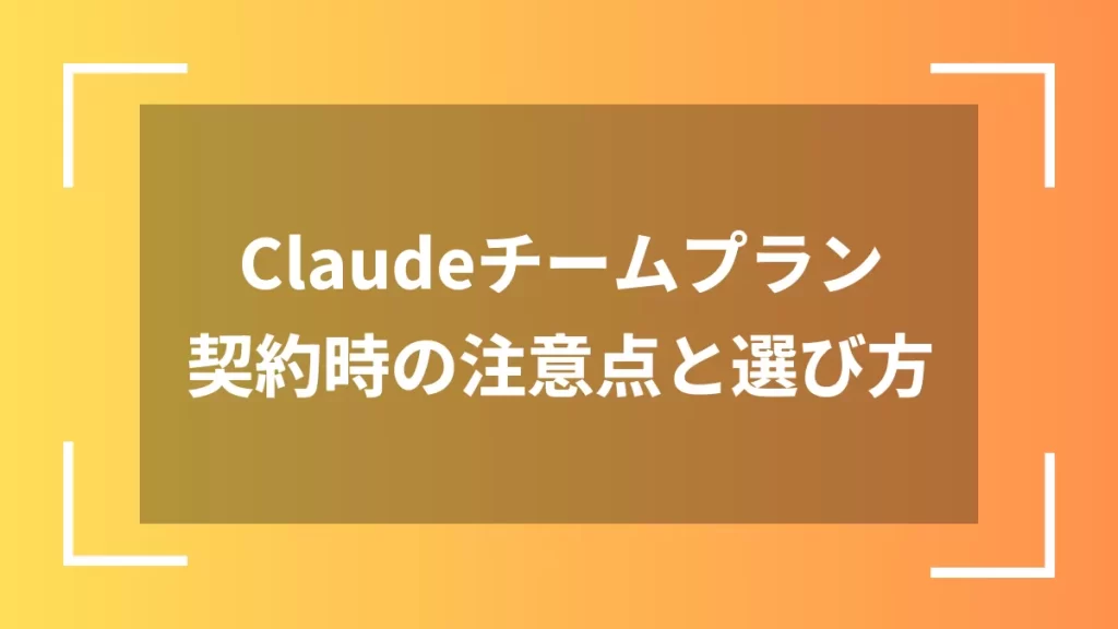 Claudeチームプラン契約時の注意点と選び方
