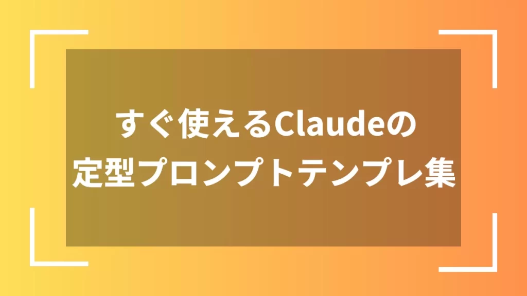 すぐ使えるClaudeの定型プロンプトテンプレ集