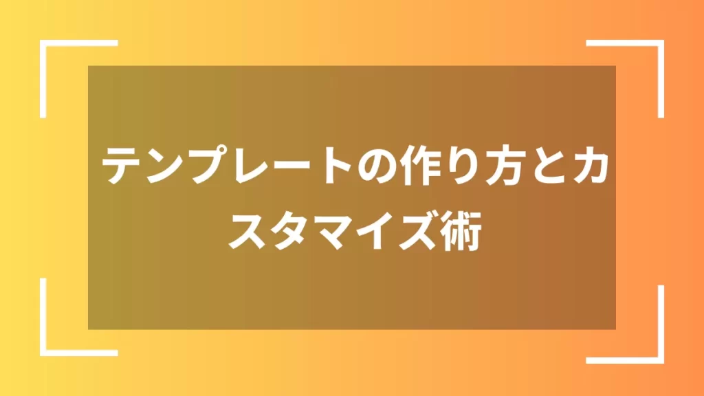テンプレートの作り方とカスタマイズ術