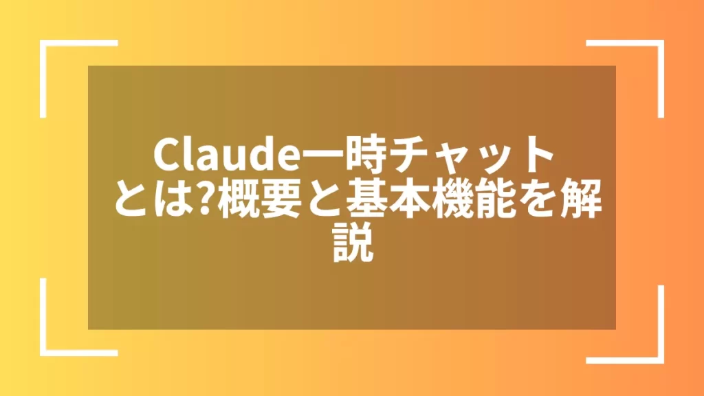 Claude一時チャットとは?概要と基本機能を解説