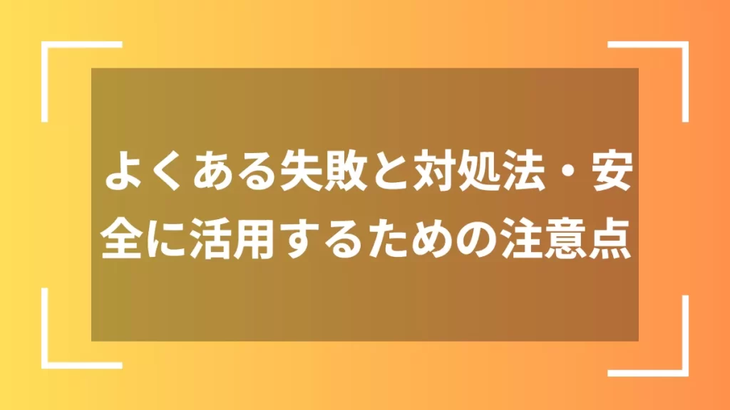 よくある失敗と対処法・安全に活用するための注意点