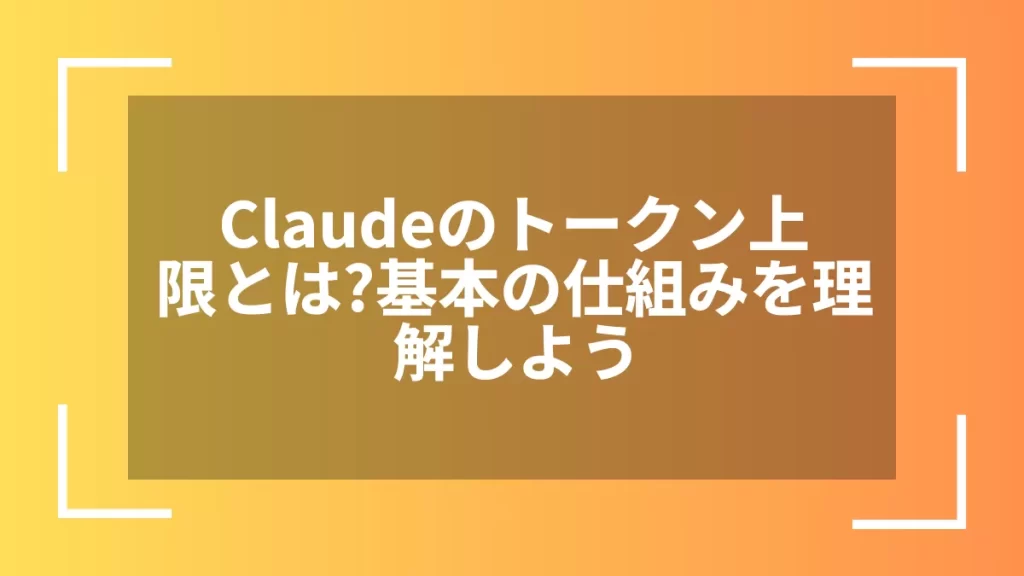 Claudeのトークン上限とは？基本の仕組みを理解しよう