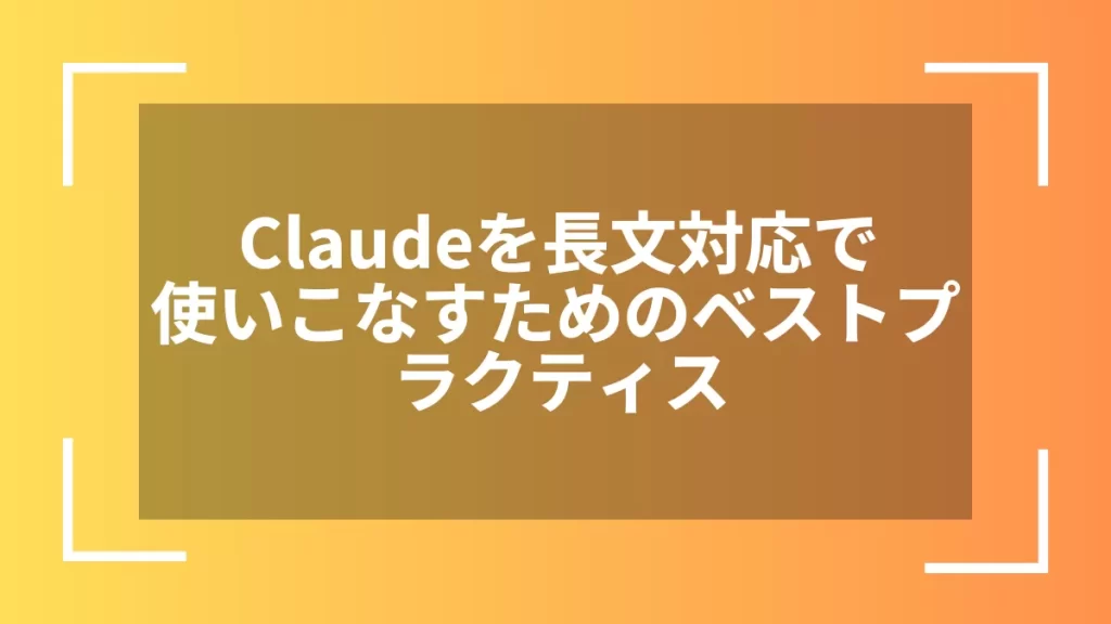 Claudeを長文対応で使いこなすためのベストプラクティス