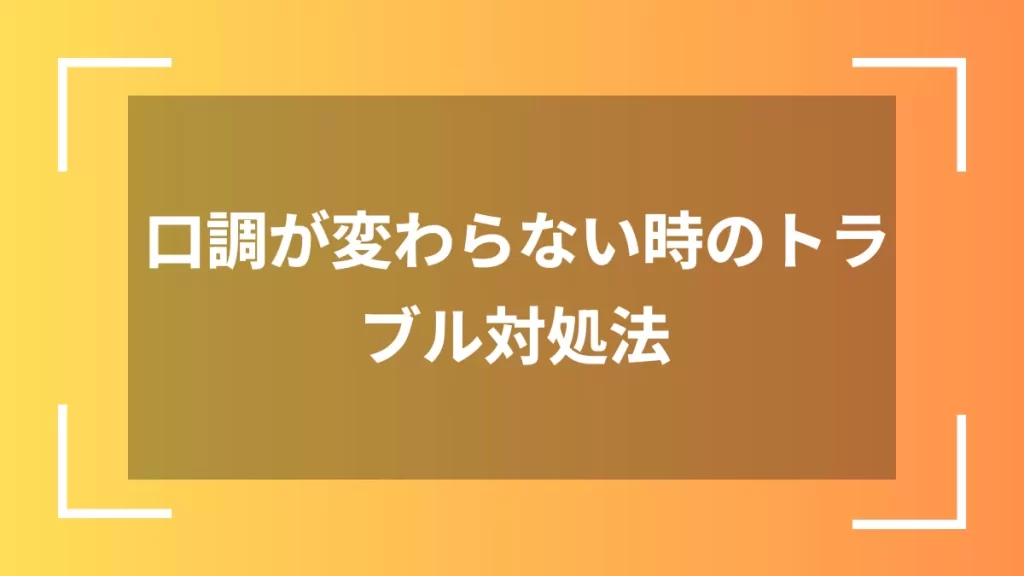 口調が変わらない時のトラブル対処法