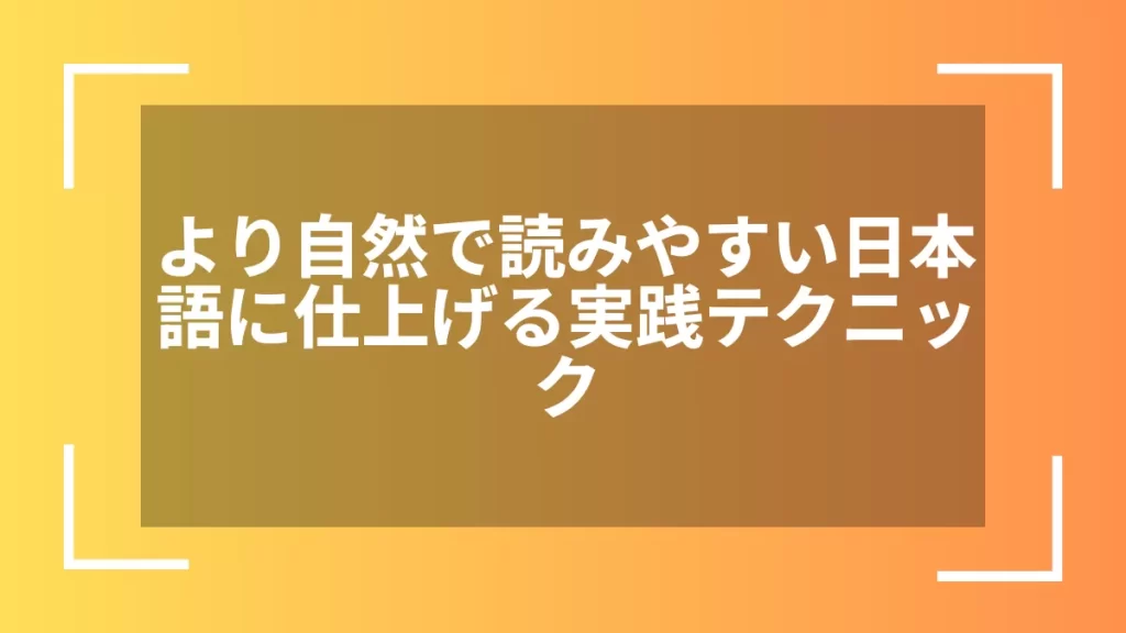 より自然で読みやすい日本語に仕上げる実践テクニック