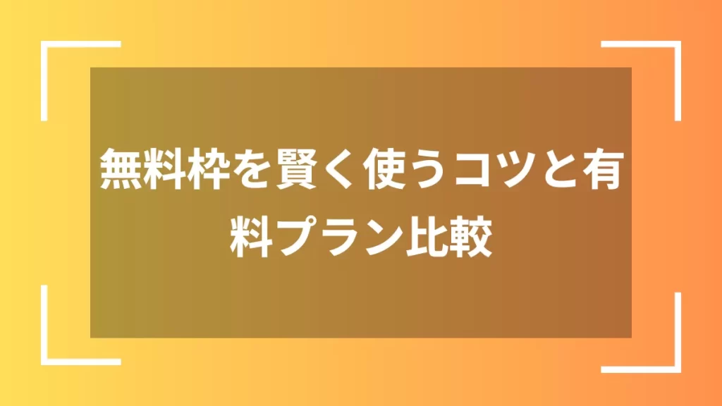 無料枠を賢く使うコツと有料プラン比較