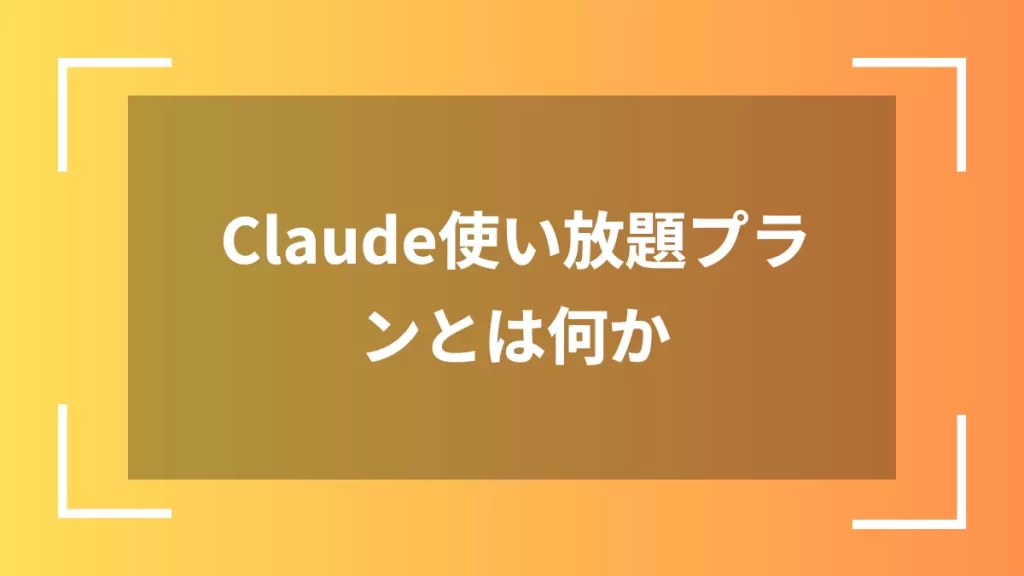 Claude使い放題プランとは何か