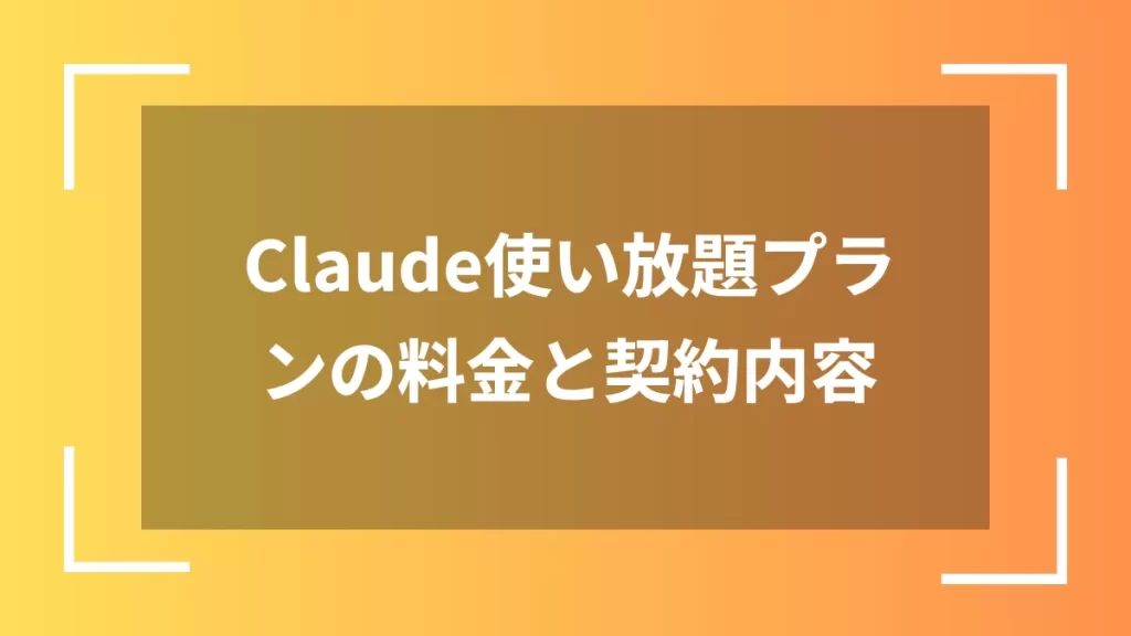 Claude使い放題プランの料金と契約内容