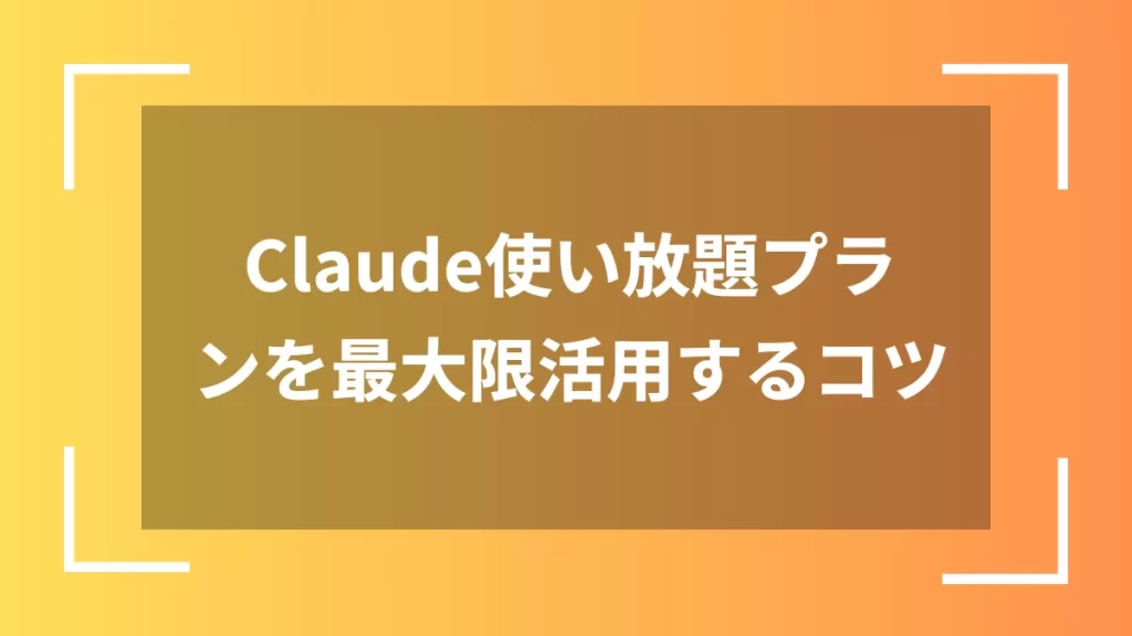 Claude使い放題プランを最大限活用するコツ
