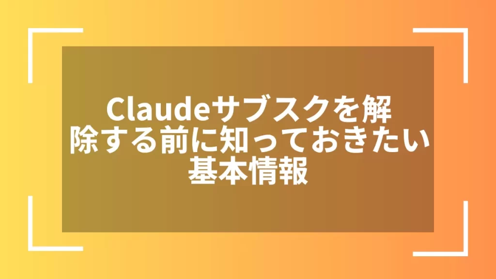 Claudeサブスクを解除する前に知っておきたい基本情報