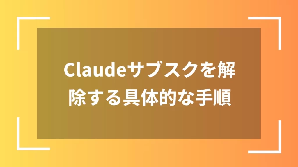 Claudeサブスクを解除する具体的な手順