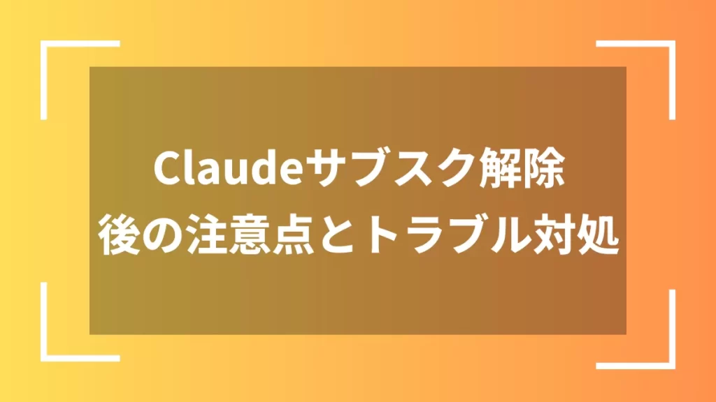 Claudeサブスク解除後の注意点とトラブル対処