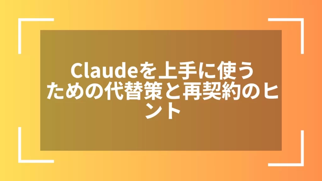 Claudeを上手に使うための代替策と再契約のヒント