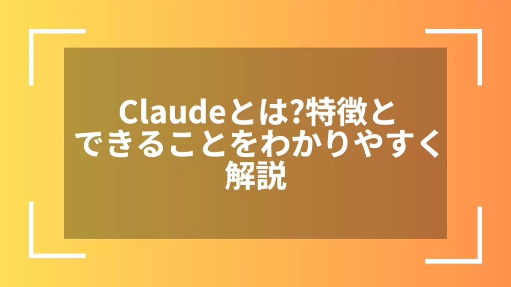 Claudeとは？特徴とできることをわかりやすく解説
