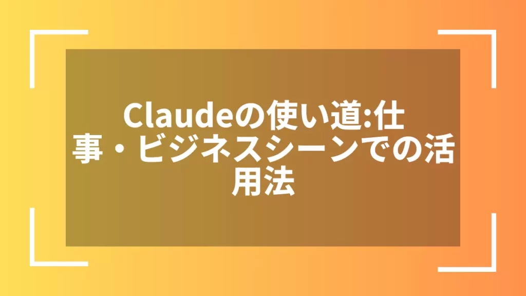 Claudeの使い道：仕事・ビジネスシーンでの活用法