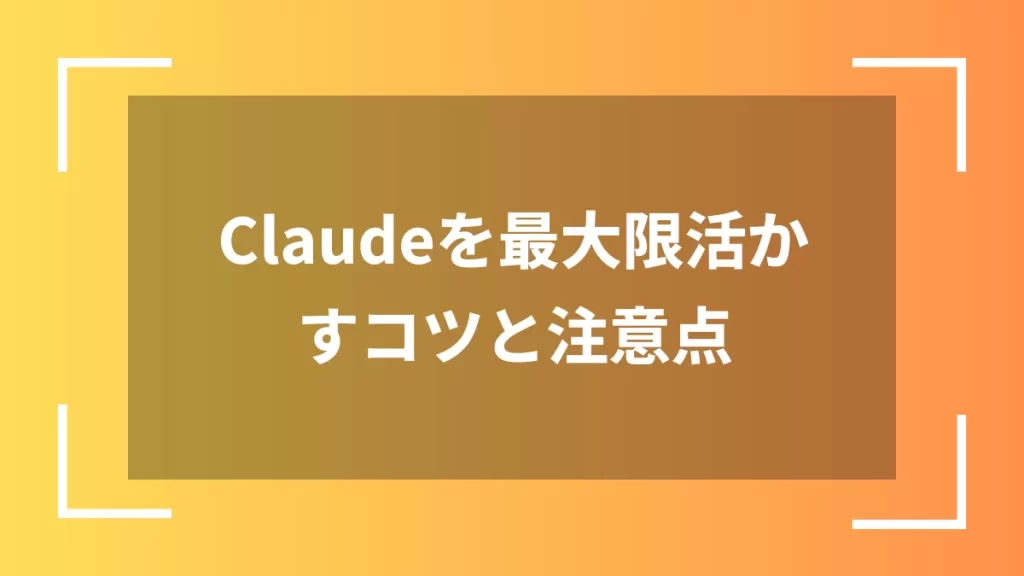 Claudeを最大限活かすコツと注意点