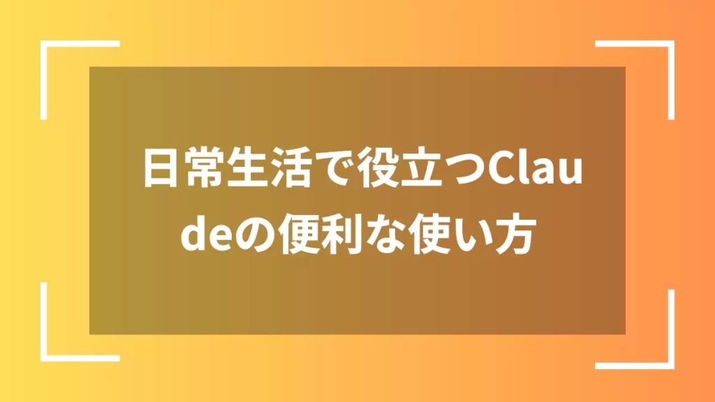 日常生活で役立つClaudeの便利な使い方