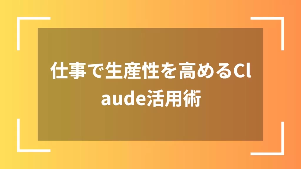 仕事で生産性を高めるClaude活用術