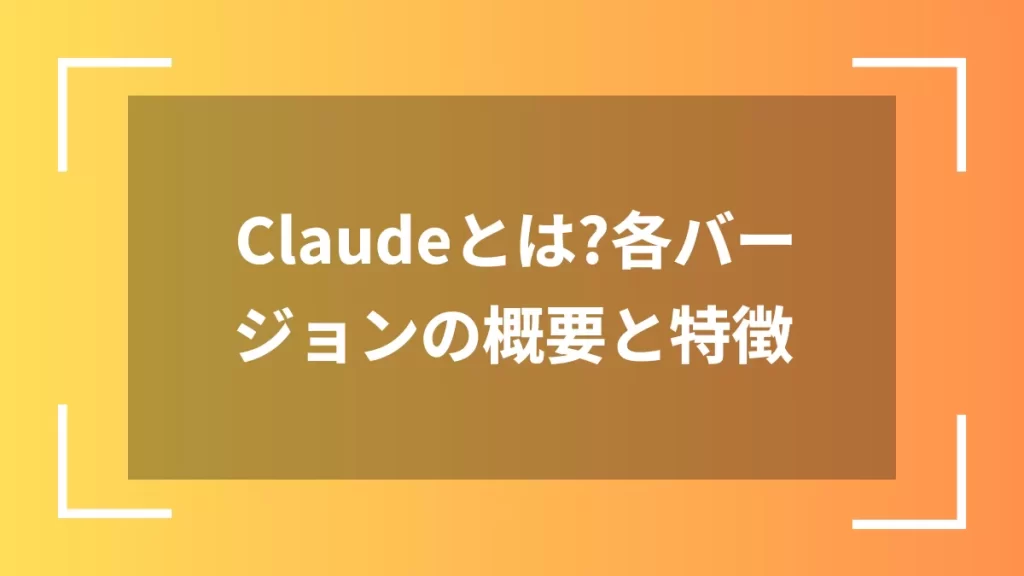 Claudeとは？各バージョンの概要と特徴