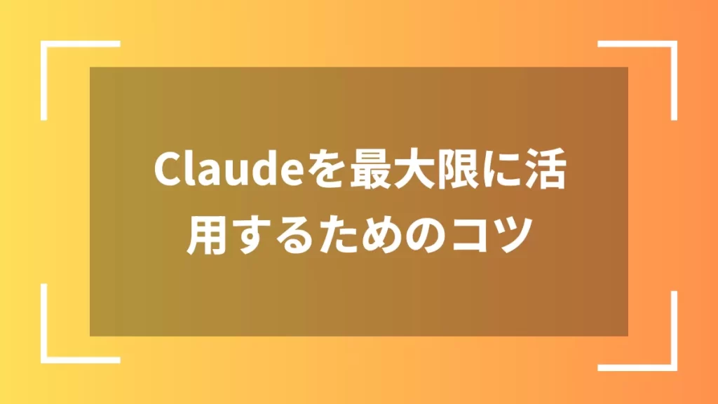 Claudeを最大限に活用するためのコツ