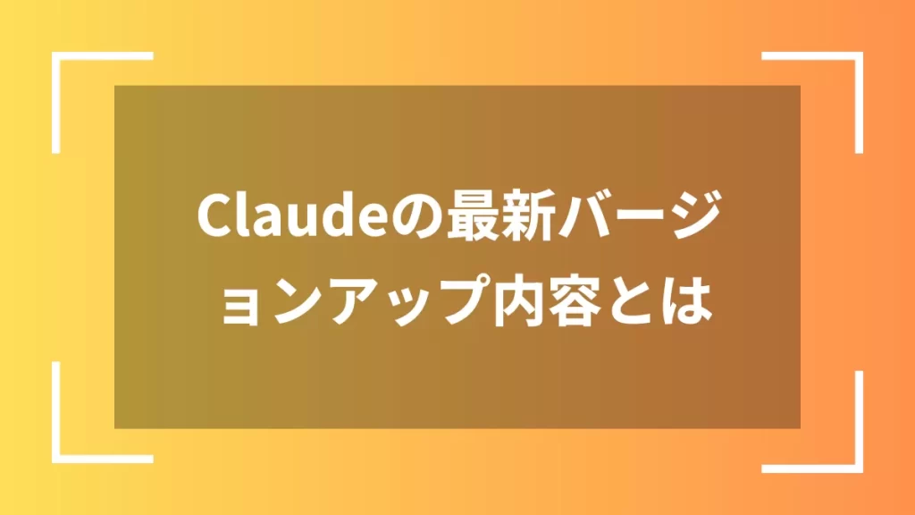 Claudeの最新バージョンアップ内容とは