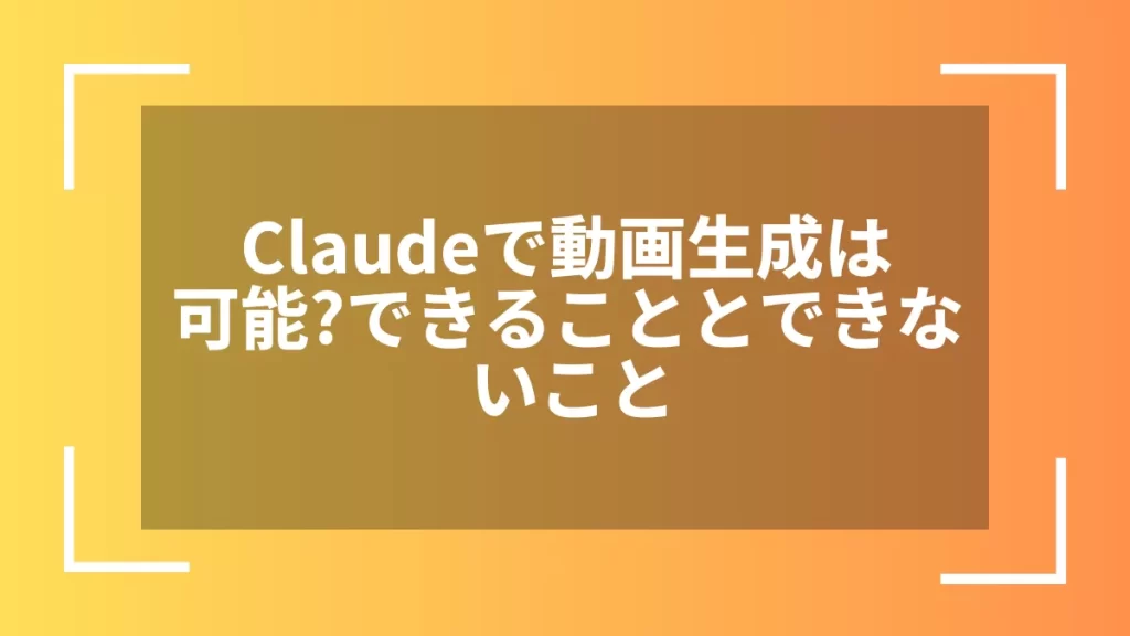 Claudeで動画生成は可能？できることとできないこと