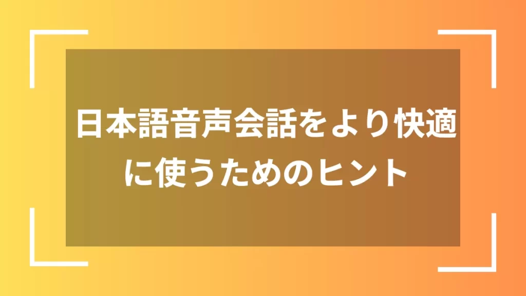 日本語音声会話をより快適に使うためのヒント