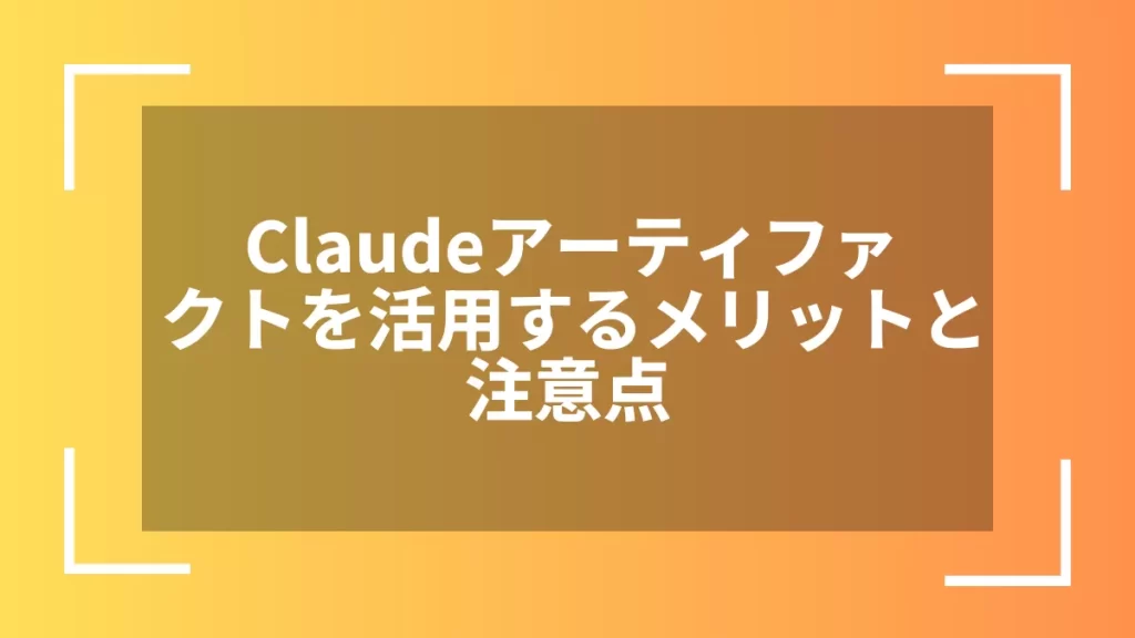 Claudeアーティファクトを活用するメリットと注意点