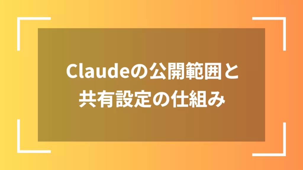 Claudeの公開範囲と共有設定の仕組み