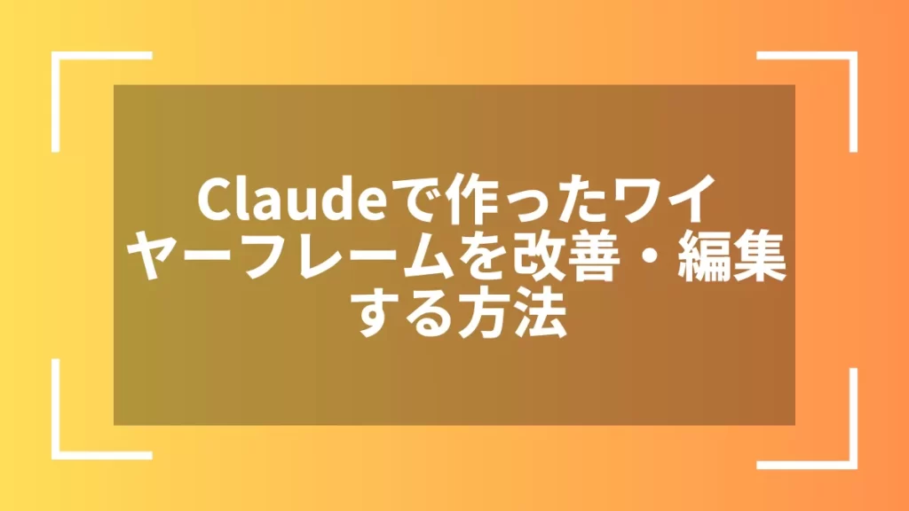 Claudeで作ったワイヤーフレームを改善・編集する方法