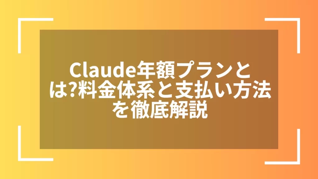 Claude年額プランとは？料金体系と支払い方法を徹底解説