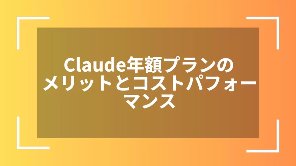 Claude年額プランのメリットとコストパフォーマンス