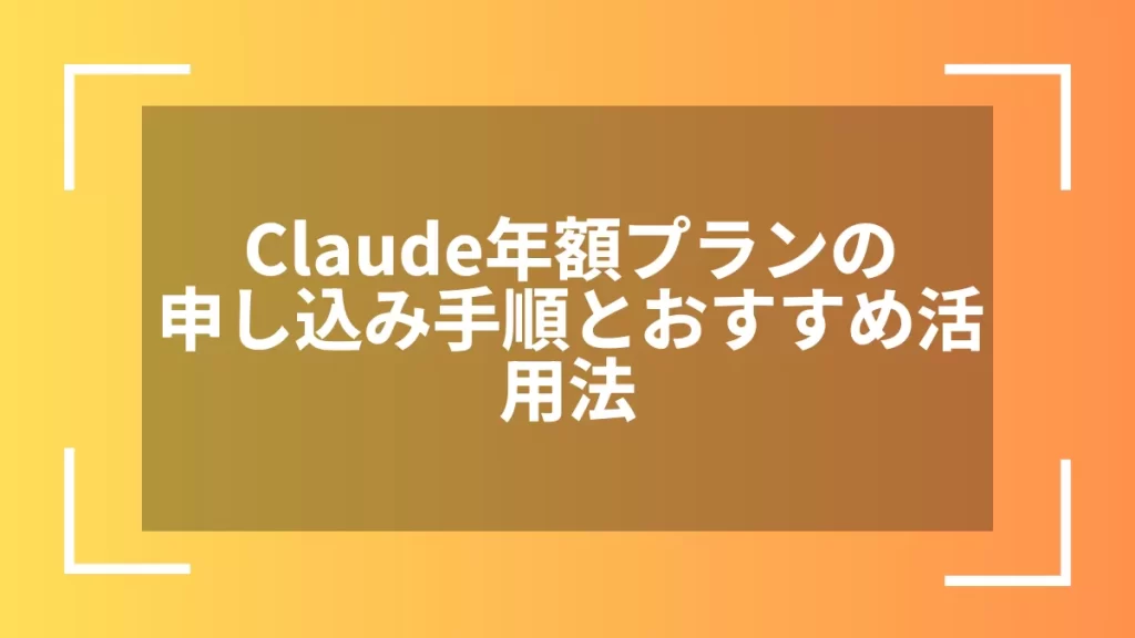 Claude年額プランの申し込み手順とおすすめ活用法