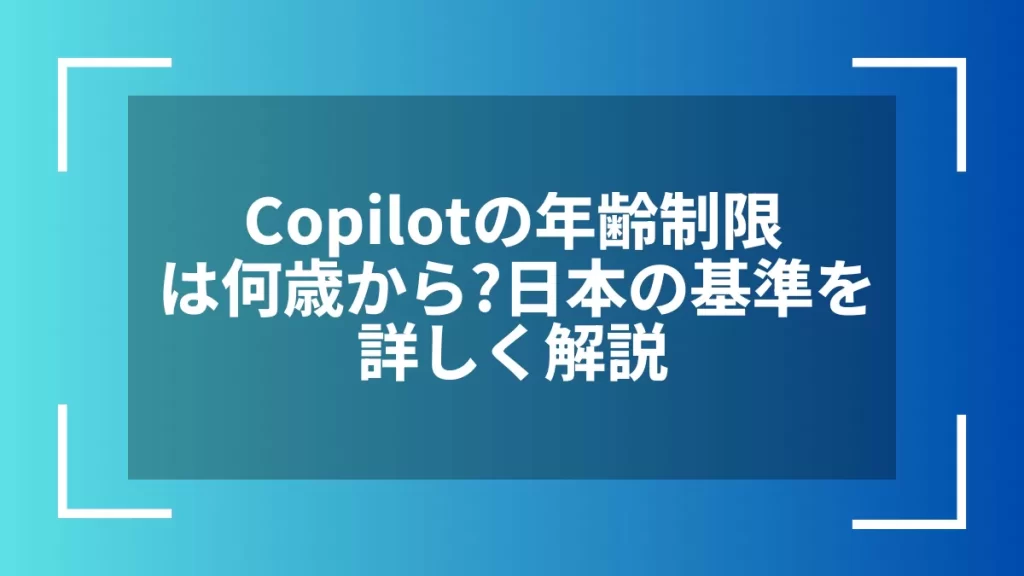 Copilotの年齢制限は何歳から？日本の基準を詳しく解説