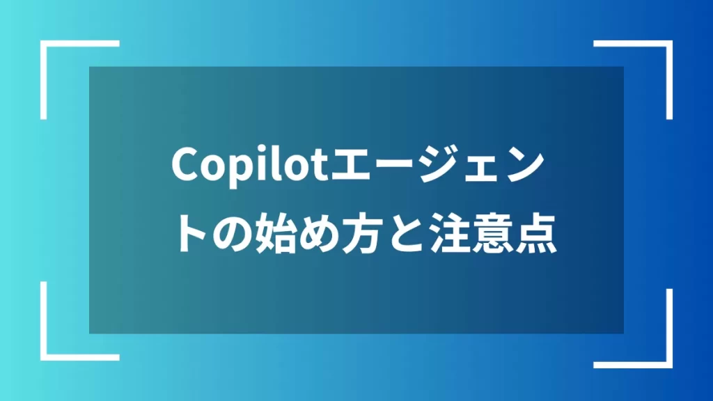 Copilotエージェントの始め方と注意点
