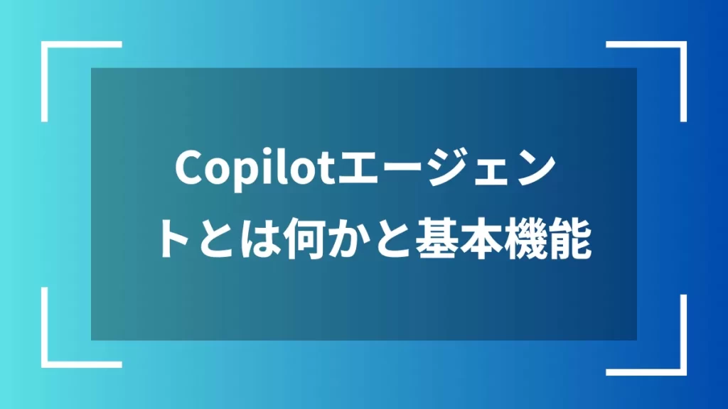Copilotエージェントとは何かと基本機能