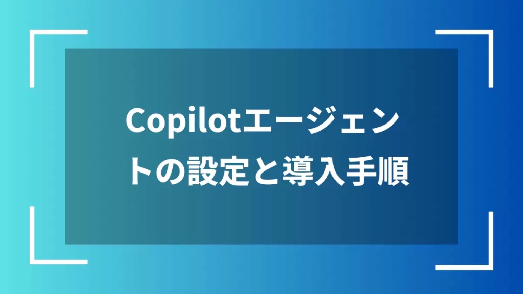 Copilotエージェントの設定と導入手順