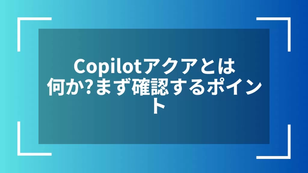 Copilotアクアとは何か？まず確認するポイント