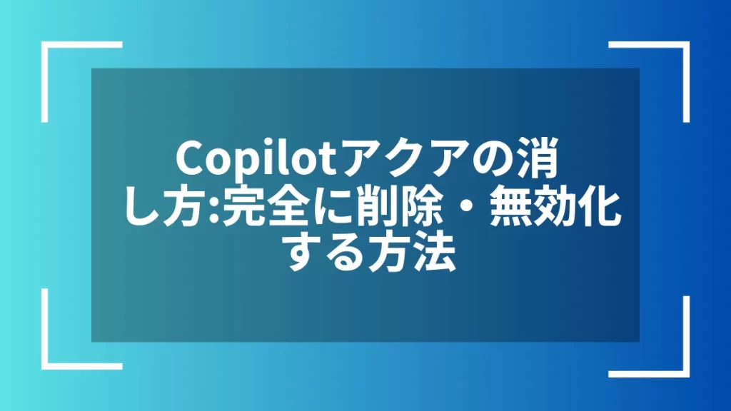 Copilotアクアの消し方：完全に削除・無効化する方法
