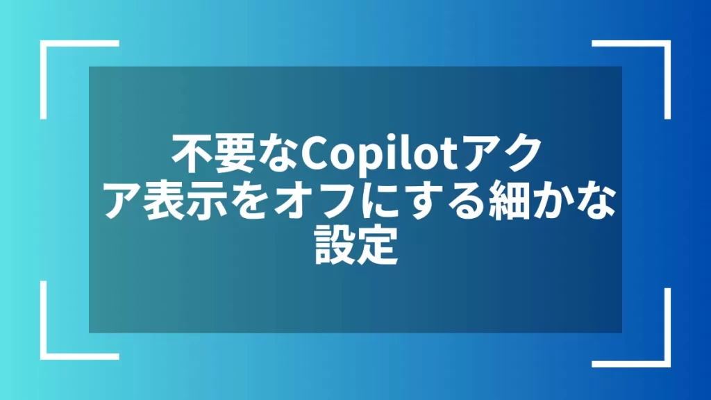 不要なCopilotアクア表示をオフにする細かな設定