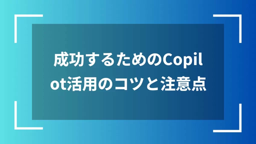 成功するためのCopilot活用のコツと注意点