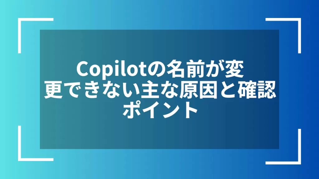 Copilotの名前が変更できない主な原因と確認ポイント