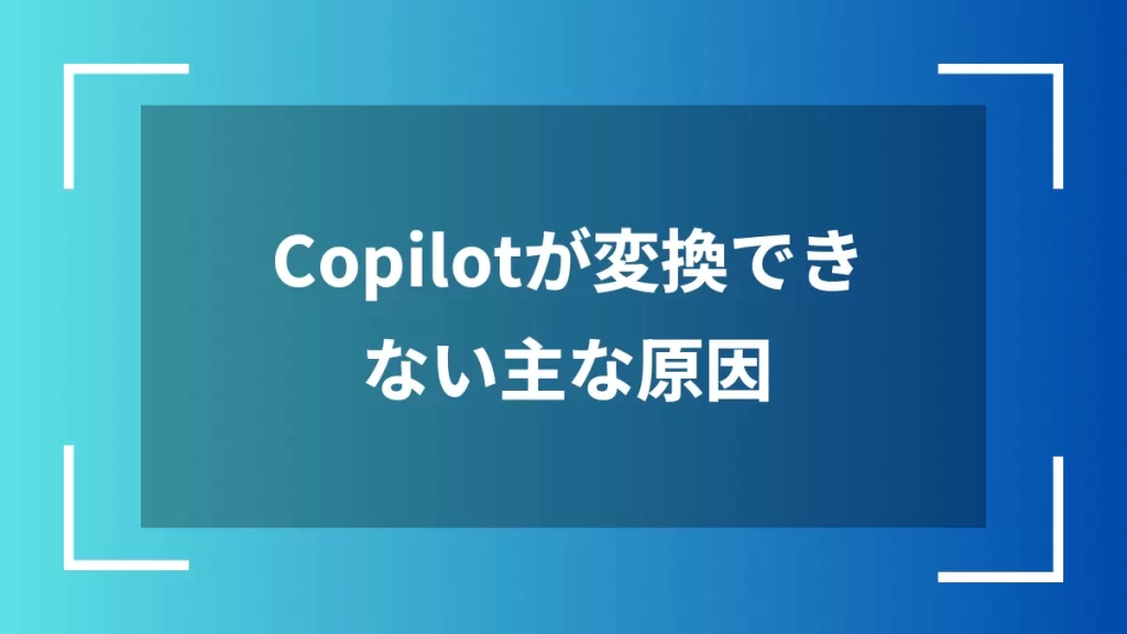 Copilotが変換できない主な原因