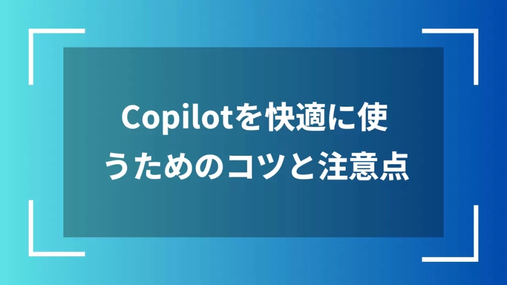 Copilotを快適に使うためのコツと注意点