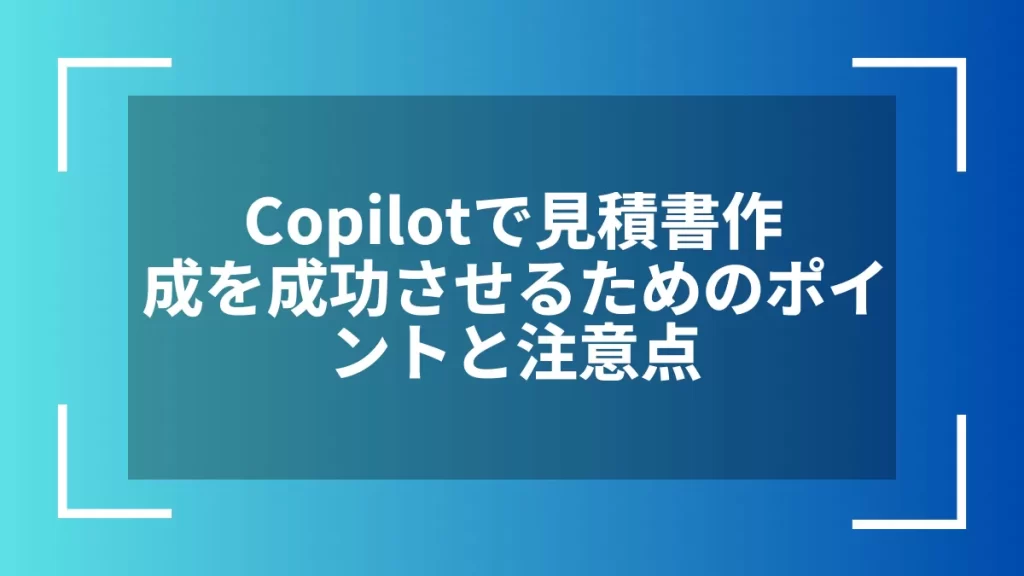 Copilotで見積書作成を成功させるためのポイントと注意点